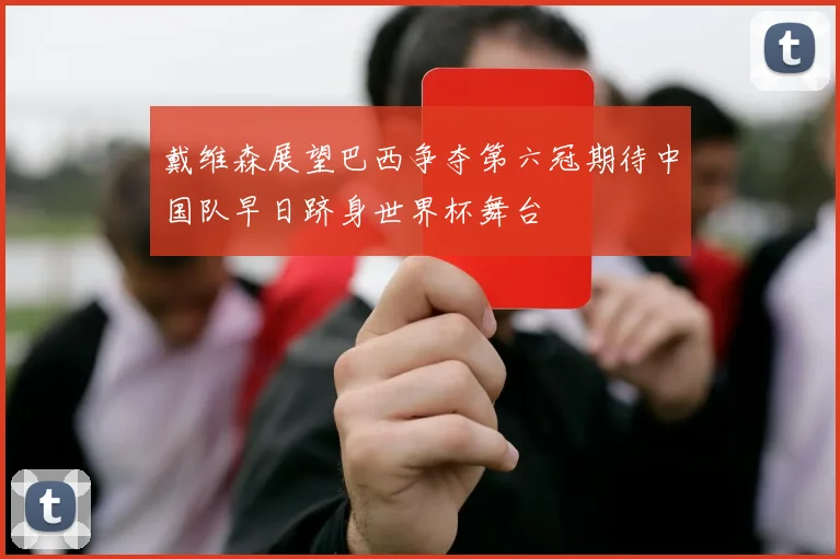 戴维森展望巴西争夺第六冠期待中国队早日跻身世界杯舞台
