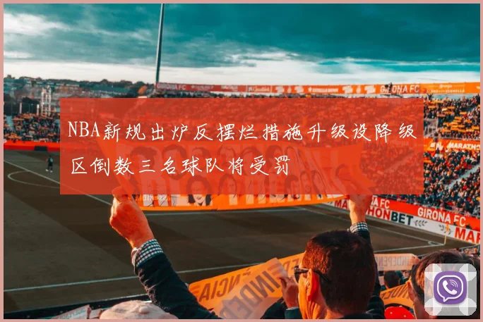 NBA新规出炉反摆烂措施升级设降级区倒数三名球队将受罚