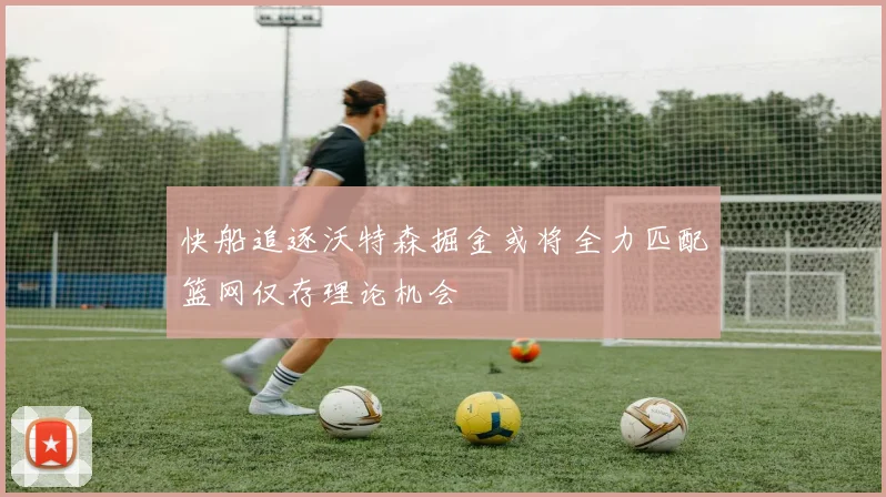 快船追逐沃特森掘金或将全力匹配篮网仅存理论机会