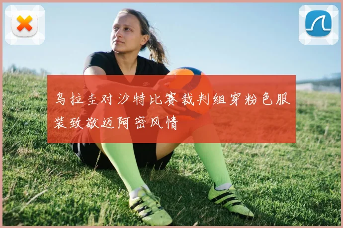 乌拉圭对沙特比赛裁判组穿粉色服装致敬迈阿密风情