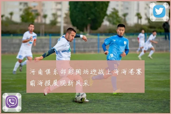 河南俱乐部彩陶坊迎战上海海港赛前海报展现新风采