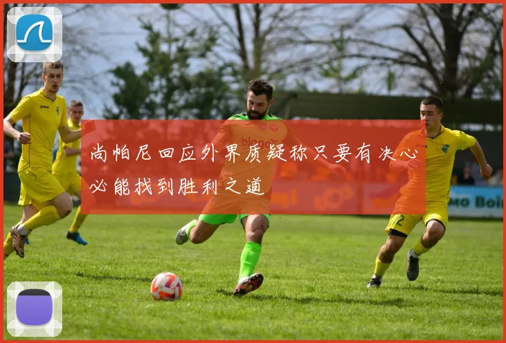 尚帕尼回应外界质疑称只要有决心必能找到胜利之道